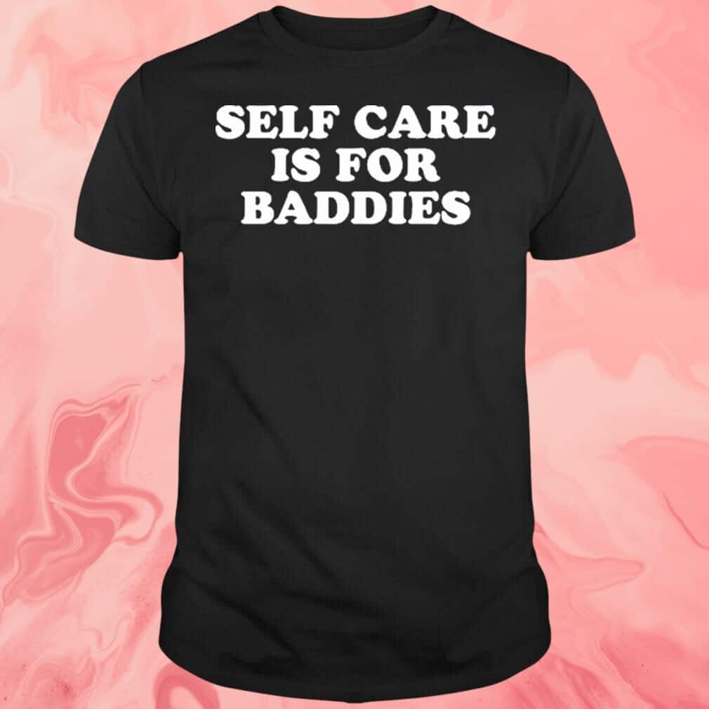 Self Care Is For Baddies T-Shirt Self Care Is For Baddies T-Shirt