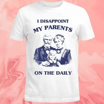I Disappoint My Parents On The Daily T-Shirt