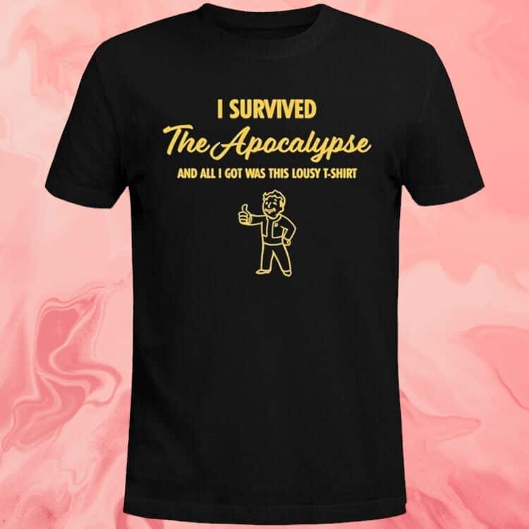 I Survived The Apocalypse And All I Got Was This Lousy T-Shirt I Survived The Apocalypse And All I Got Was This Lousy T-Shirt