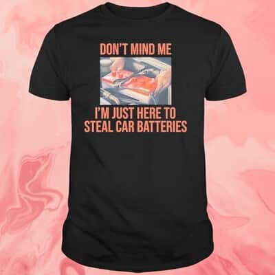 Don&rsquo;t Mind Me T-Shirt I&rsquo;m Just Here To Steal Car Batteries
