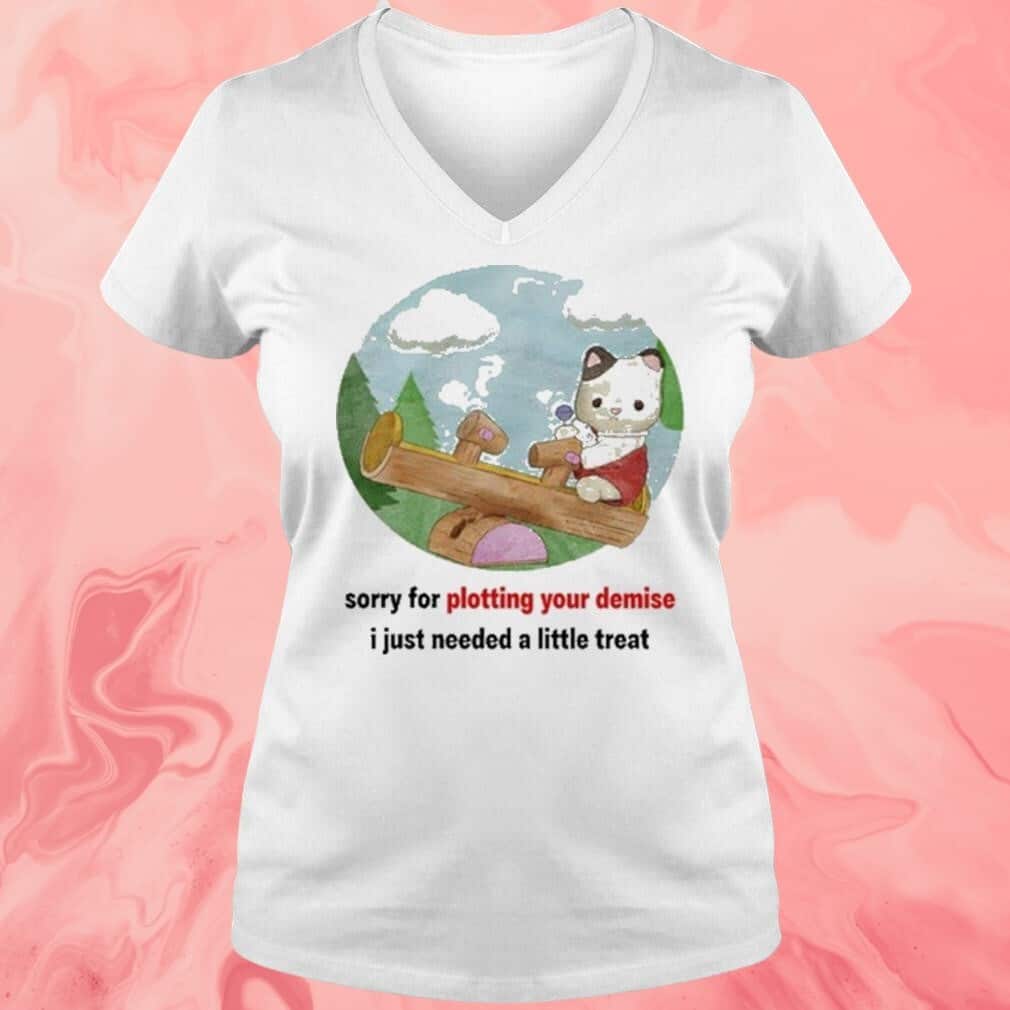 Sorry For Plotting Your Demise T-Shirt I Just Needed A Little Treat Sorry For Plotting Your Demise T-Shirt I Just Needed A Little Treat