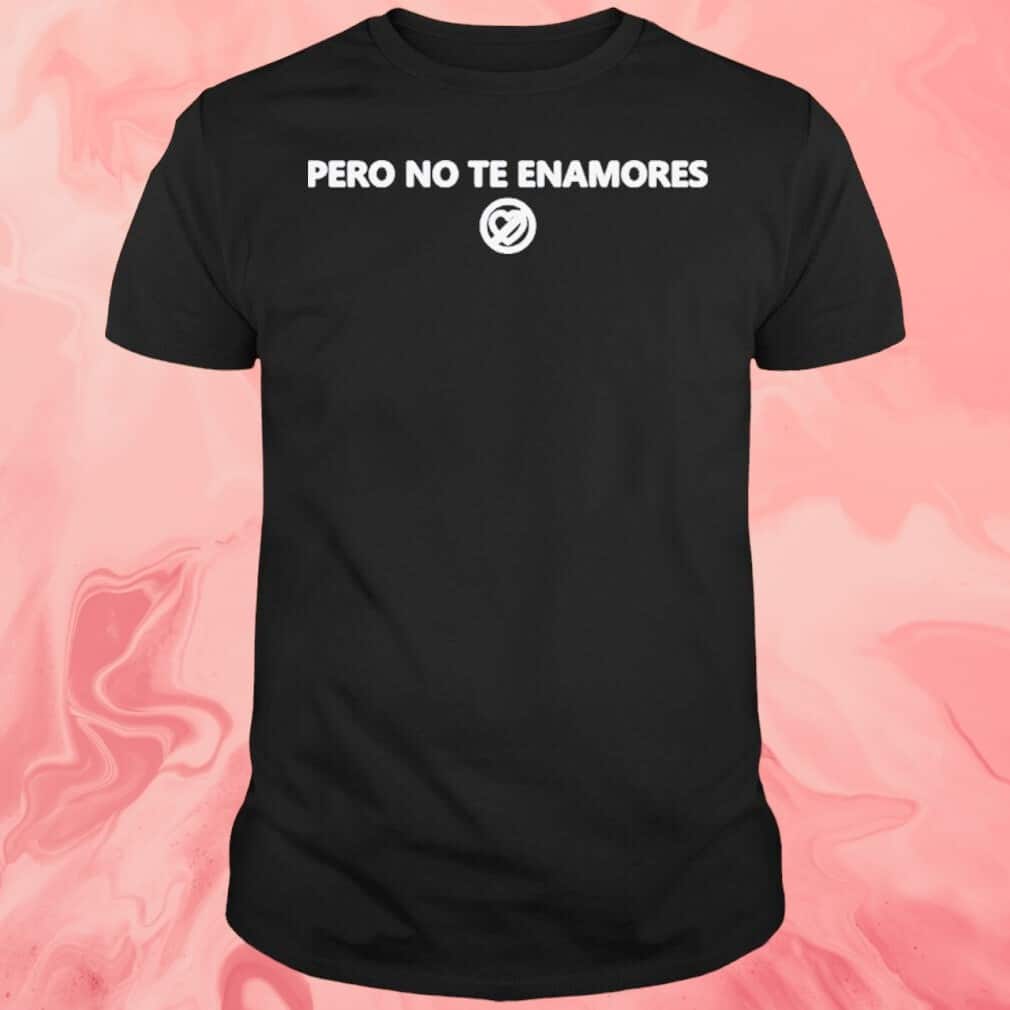 Pero No Te Enamores T-Shirt Pero No Te Enamores T-Shirt