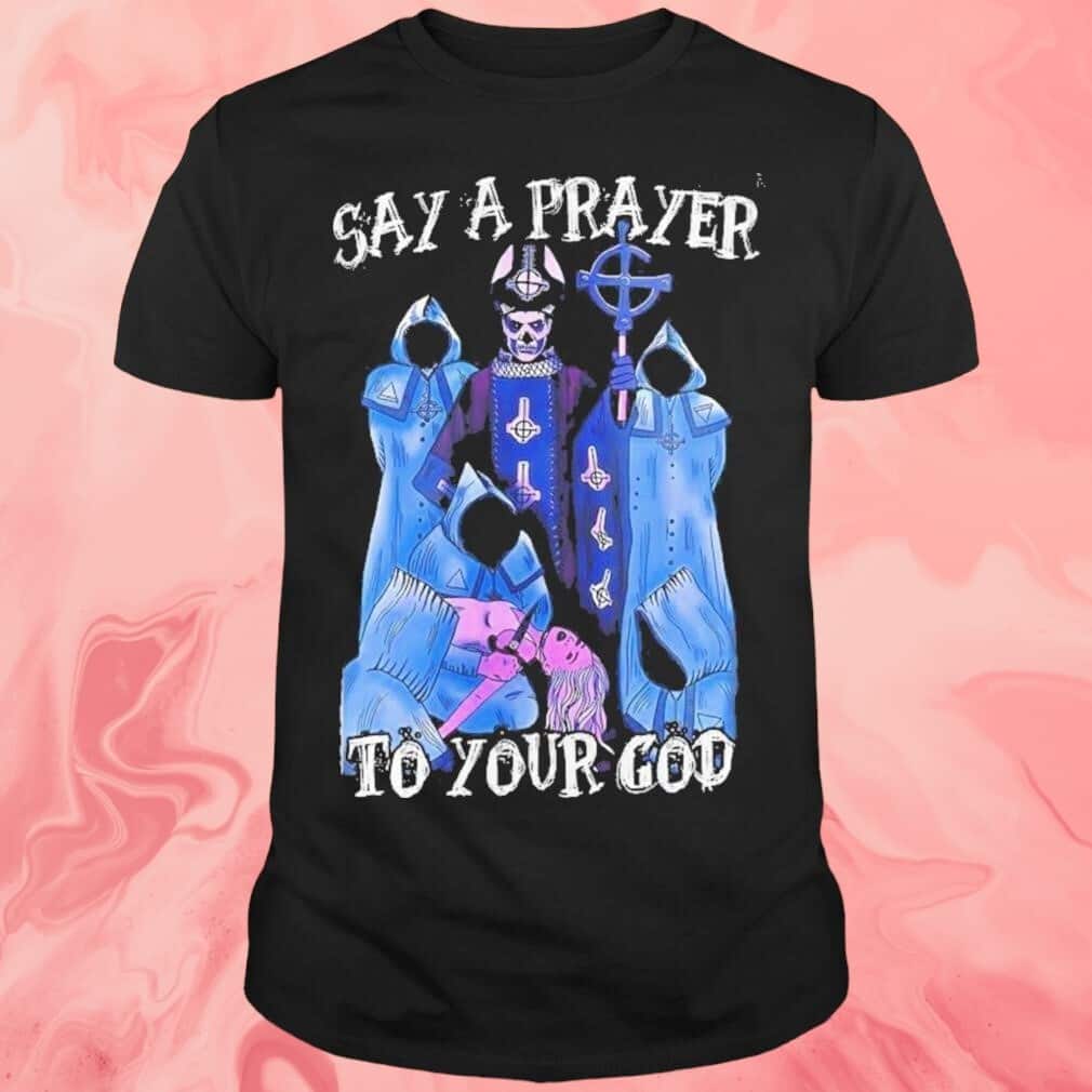 Ghost Say A Prayer To Your God T-Shirt Ghost Say A Prayer To Your God T-Shirt