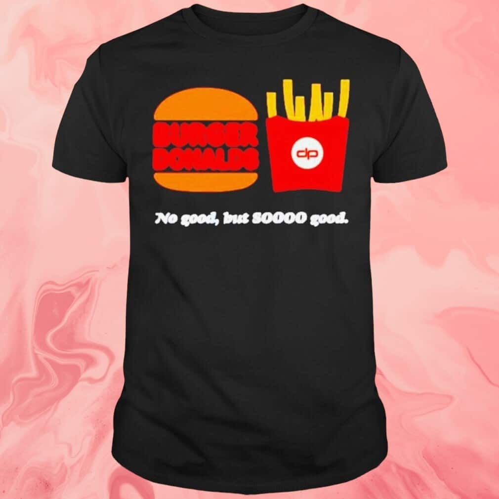 Burger Donalds T-Shirt No Good But So Good Burger Donalds T-Shirt No Good But So Good