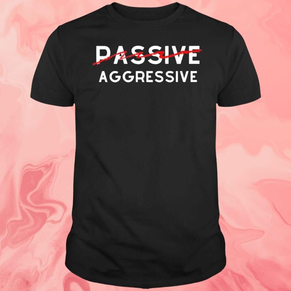 Passive Aggressive T-Shirt Passive Aggressive T-Shirt