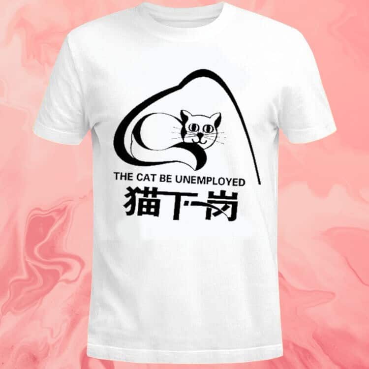The Cat Be Unemployed T-Shirt The Cat Be Unemployed T-Shirt