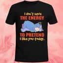 I Don&rsquo;t Have The Energy To Pretend T-Shirt I Like You Today