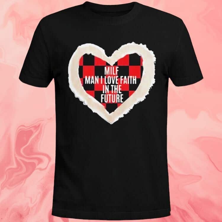 Milf Man I Love Faith In The Future T-Shirt Milf Man I Love Faith In The Future T-Shirt