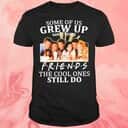 Some Of Us Grew Up Watching Friends T-Shirt The Cool Ones Still Do