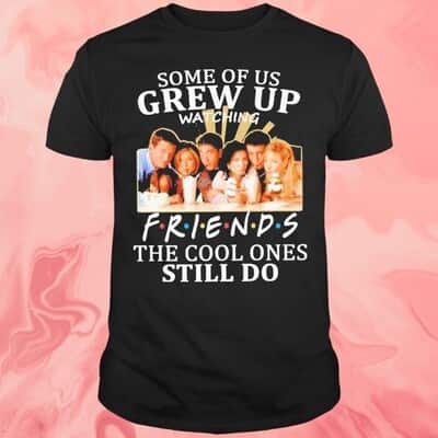 Some Of Us Grew Up Watching Friends T-Shirt The Cool Ones Still Do