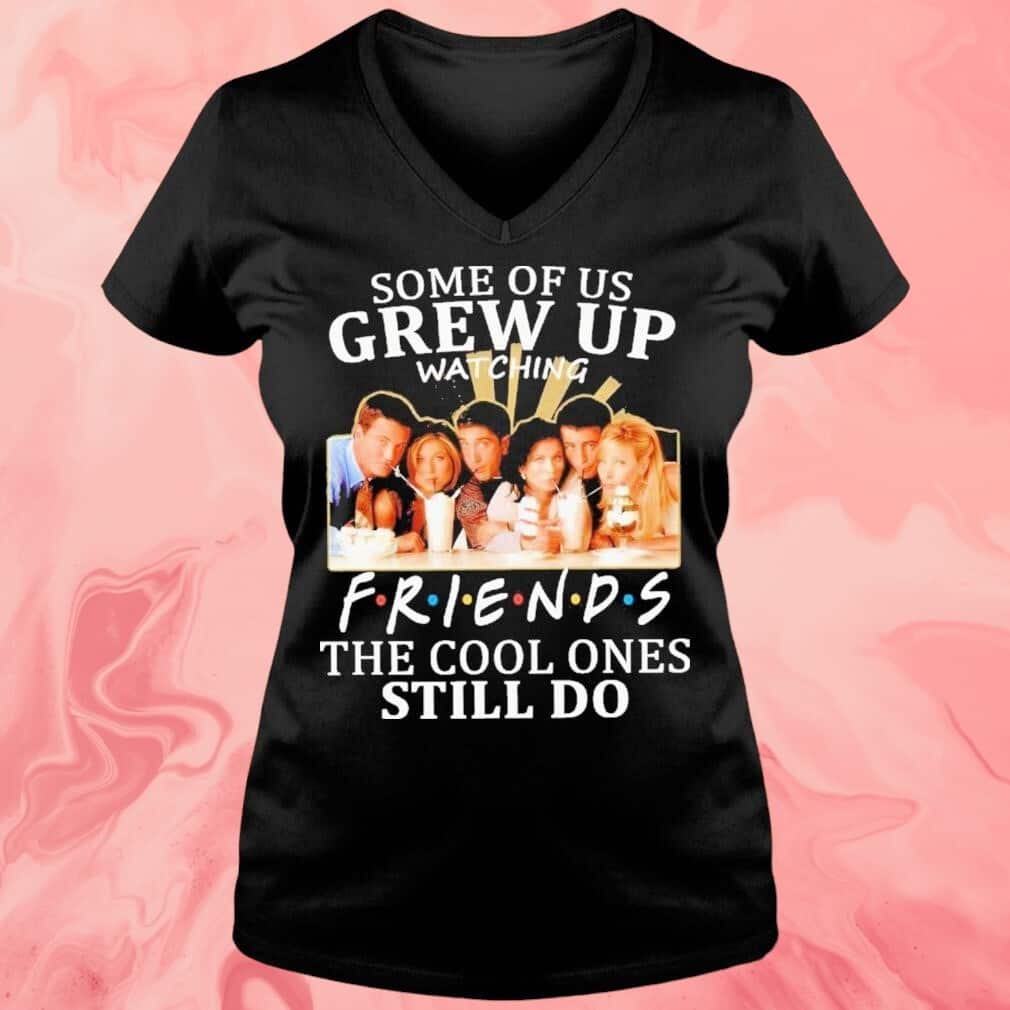 Some Of Us Grew Up Watching Friends T-Shirt The Cool Ones Still Do