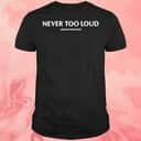 Never Too Loud T-Shirt Never Too Loud T-Shirt