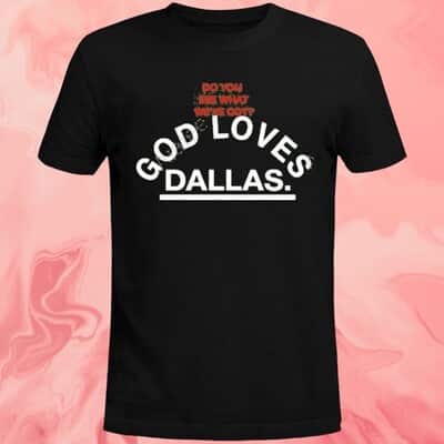 Do You See What We&rsquo;ve Got God Loves Dallas T-Shirt
