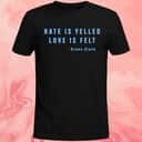 Hate Is Yelled Love Is Felt T-Shirt Brave Slave Hate Is Yelled Love Is Felt T-Shirt Brave Slave