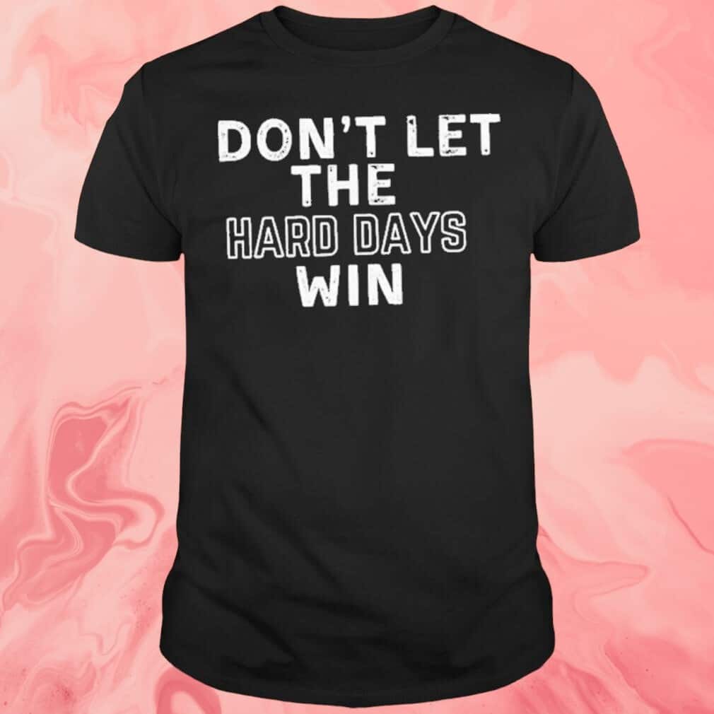 Don’t Let The Hard Days Win T-Shirt Don’t Let The Hard Days Win T-Shirt