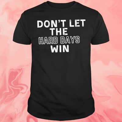 Don&rsquo;t Let The Hard Days Win T-Shirt