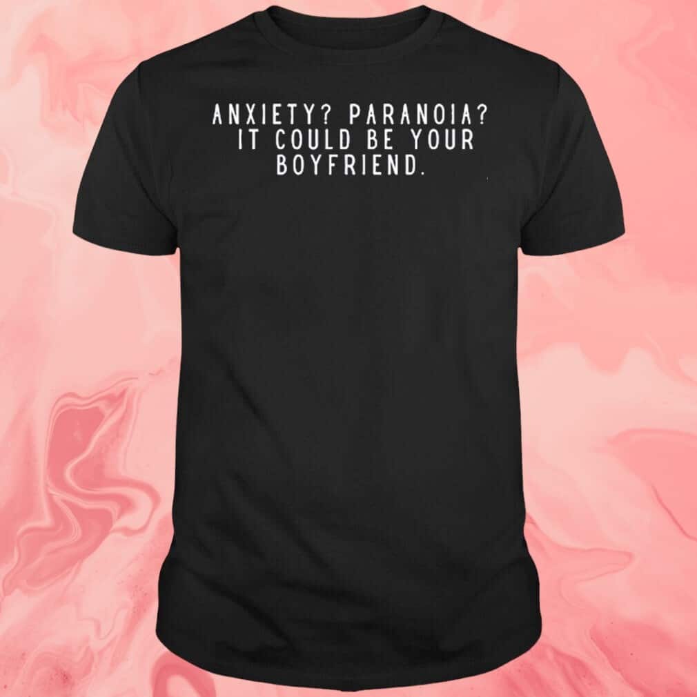 Anxiety Paranoia It Could Be Your Boyfriend T-Shirt Anxiety Paranoia It Could Be Your Boyfriend T-Shirt