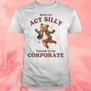 Born To Act Silly Forced To Be Corporate T-Shirt Born To Act Silly Forced To Be Corporate T-Shirt