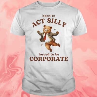 Born To Act Silly Forced To Be Corporate T-Shirt
