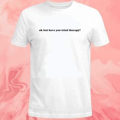 Ok But Have You Tried Therapy T-Shirt