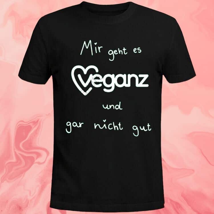 Mir Geht Es Veganz Und Gar Nicht Gut T-Shirt Mir Geht Es Veganz Und Gar Nicht Gut T-Shirt