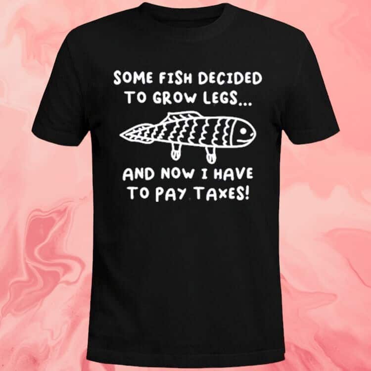 Some Fish Decided To Grow Legs T-Shirt Some Fish Decided To Grow Legs T-Shirt