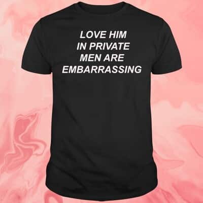 Love Him In Private Men Are Embarrassing T-Shirt