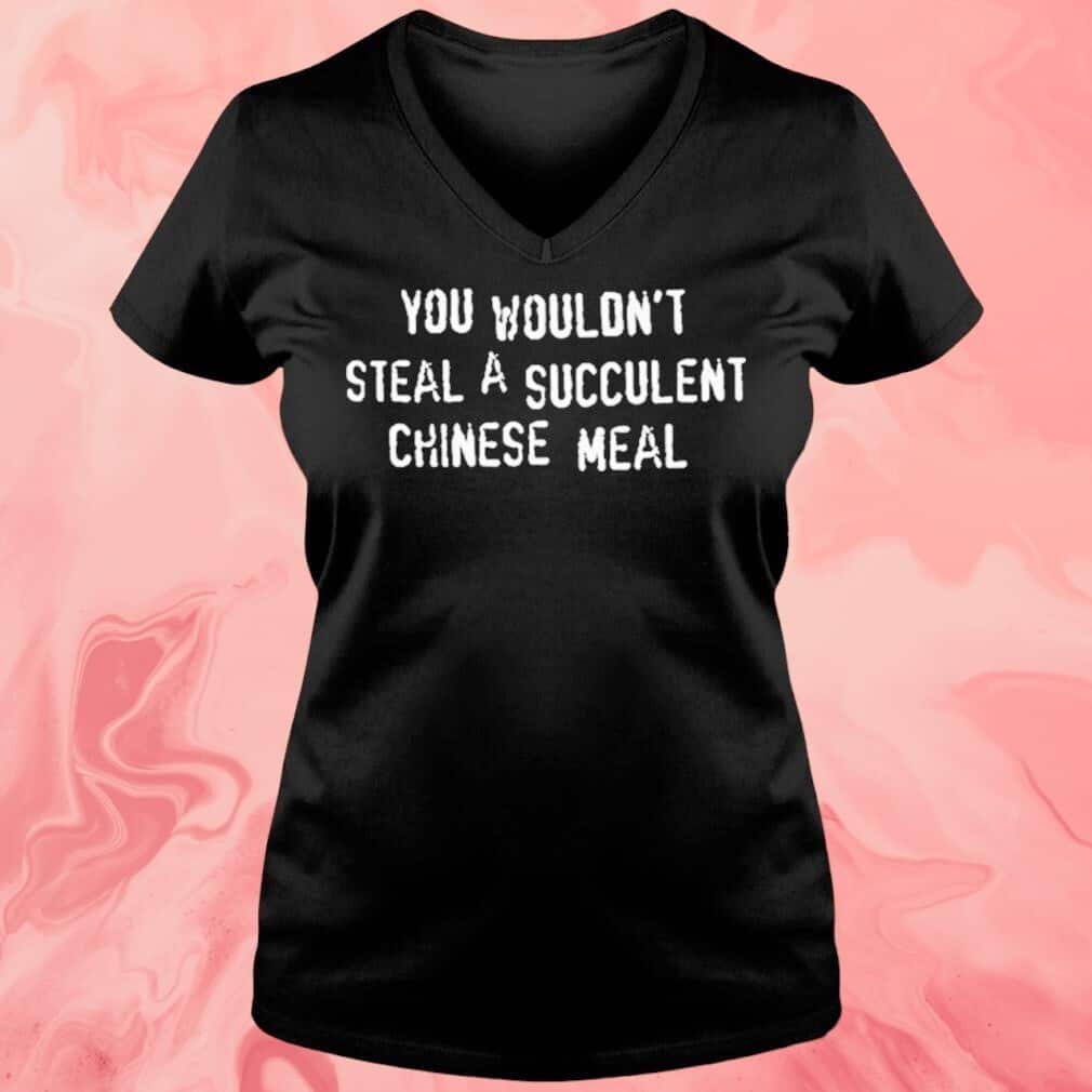 You Wouldn’t Steal A Succulent Chinese Meal T-Shirt You Wouldn’t Steal A Succulent Chinese Meal T-Shirt