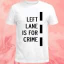 Left Lane Is For Crime T-Shirt Left Lane Is For Crime T-Shirt