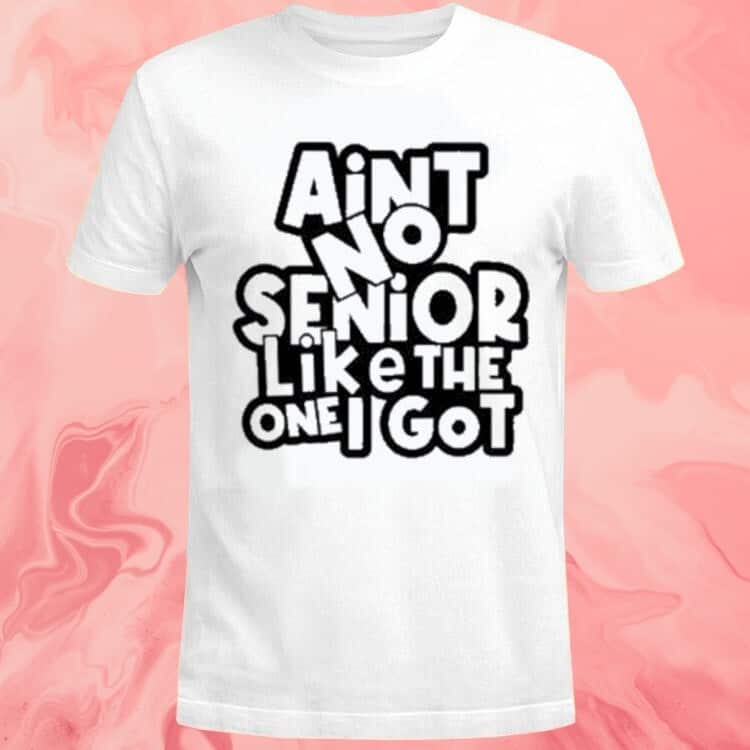 Ain’t No Senior Like The One Got T-Shirt Ain’t No Senior Like The One Got T-Shirt