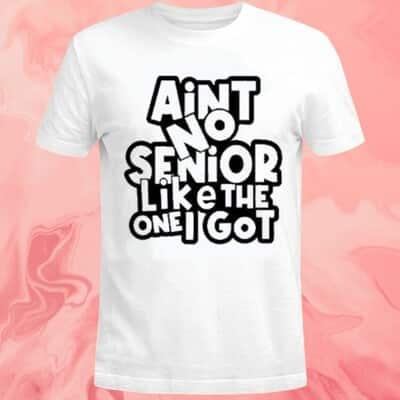 Ain&rsquo;t No Senior Like The One Got T-Shirt