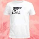 Everyone Isnt Loyal T-Shirt Everyone Isnt Loyal T-Shirt