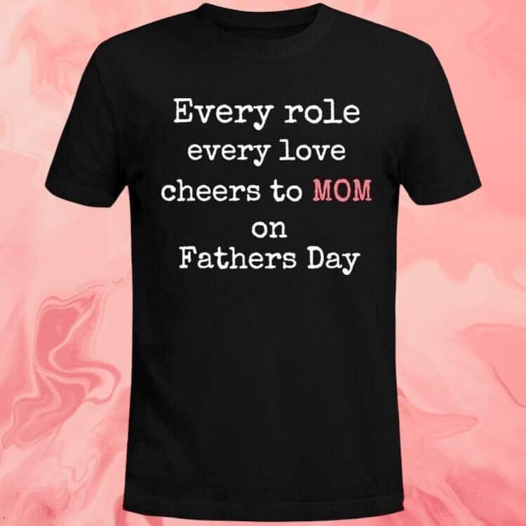 Every Role Every Love Cheers To Mom On Father’s Day T-Shirt