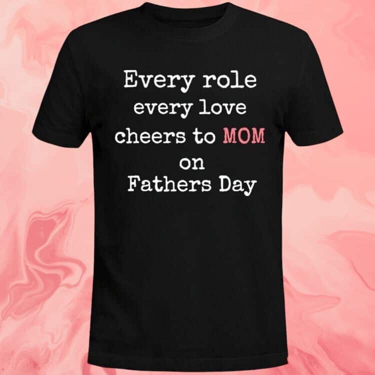 Every Role Every Love Cheers To Mom On Father’s Day T-Shirt Every Role Every Love Cheers To Mom On Father’s Day T-Shirt