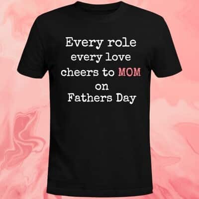 Every Role Every Love Cheers To Mom On Father&rsquo;s Day T-Shirt