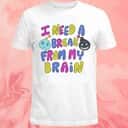 I Need A Break From My Brain T-Shirt I Need A Break From My Brain T-Shirt