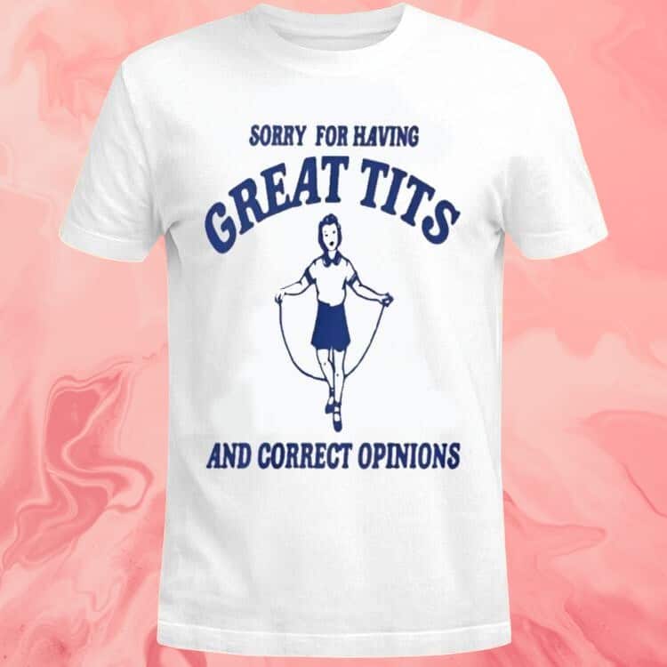 Sorry For Having Great Tits And Correct Opinions Girl T-Shirt