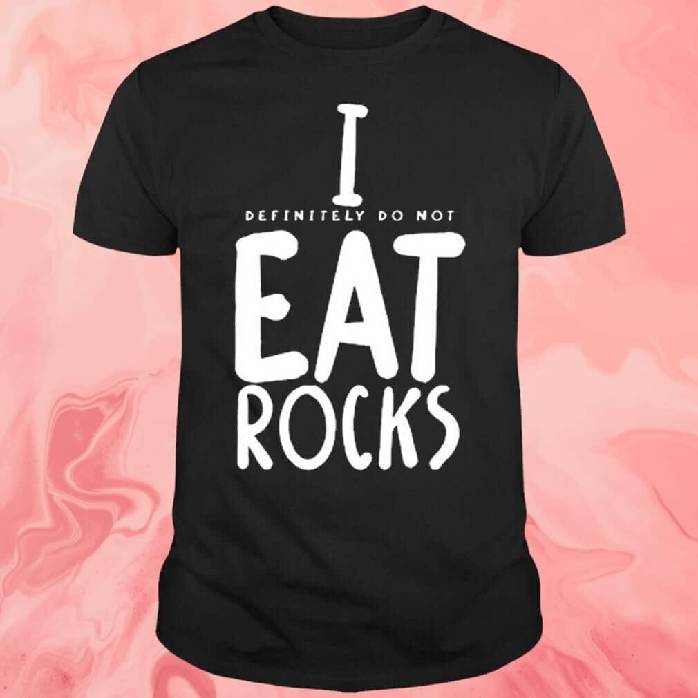 I Definitely Do Not Eat Rocks T-Shirt