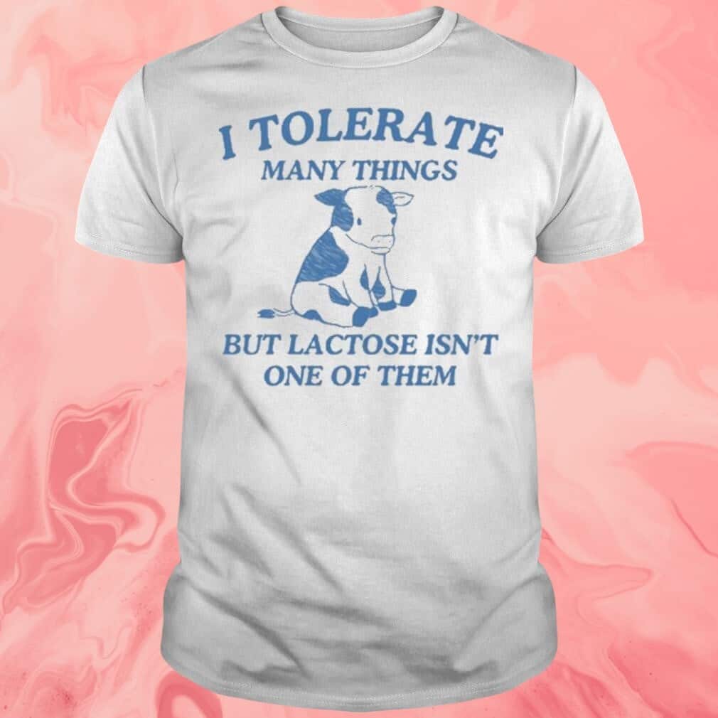 Cow I Tolerate Many Things But Lactose Isn’t One Of Them T-Shirt