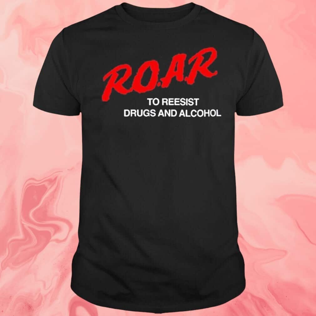 R.o.a.r. To Resist Drugs And Alcohol T-Shirt