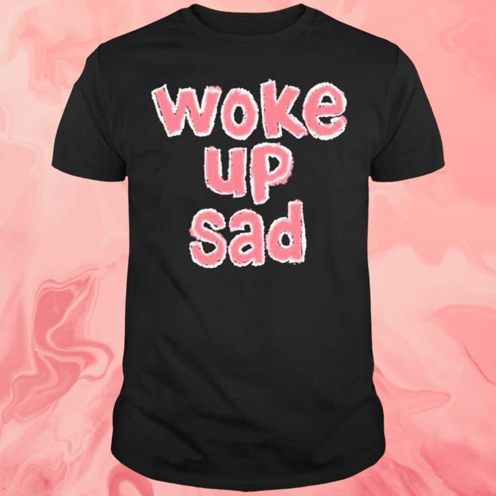 Woke Up Sad T-Shirt