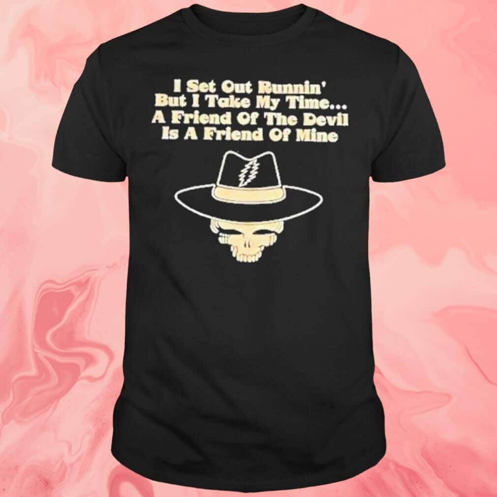 I Set Out Runnin’ But I Take My Time A Friend Of The Devil Is A Friend Of Mine T-Shirt