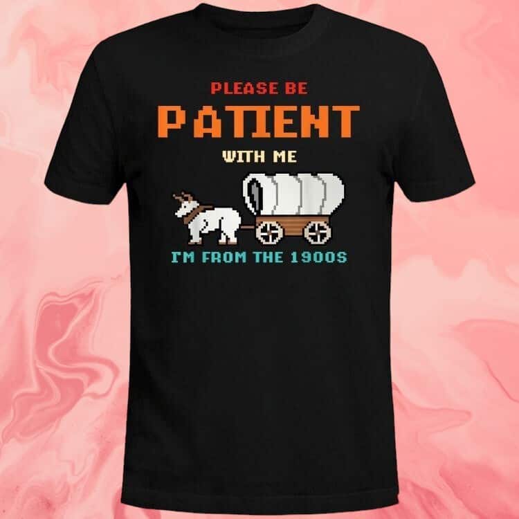 Please Be Patient With Me I’m From The 1900s T-Shirt