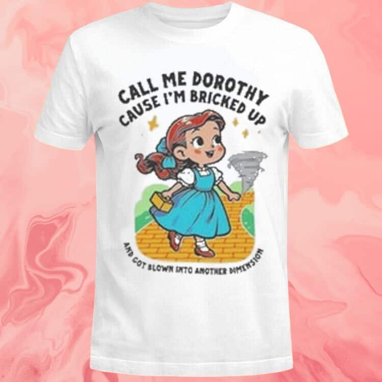 Call Me Dorothy Cause I’m Bricked Up And Got Blown Into Another Dimension T-Shirt
