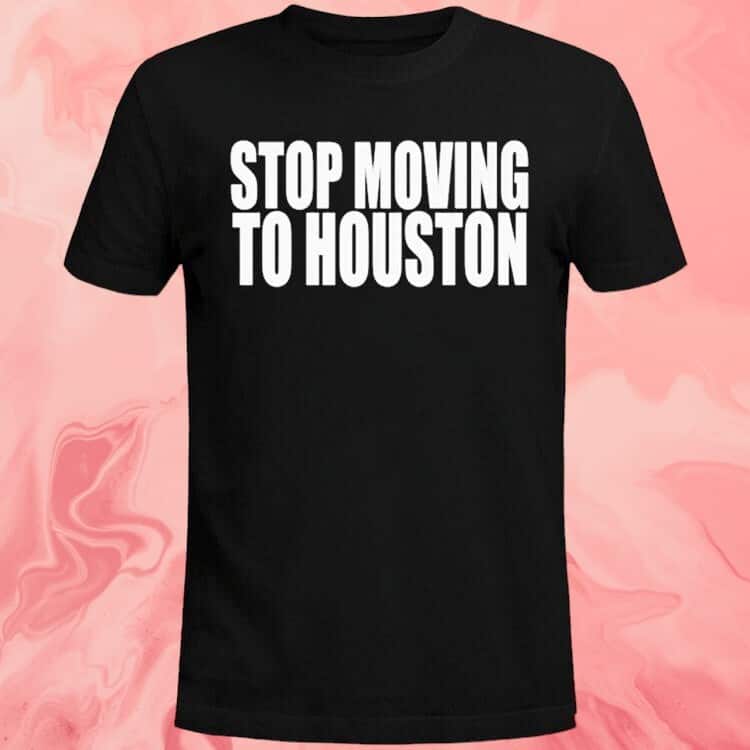 Stop Moving To Houston T-Shirt