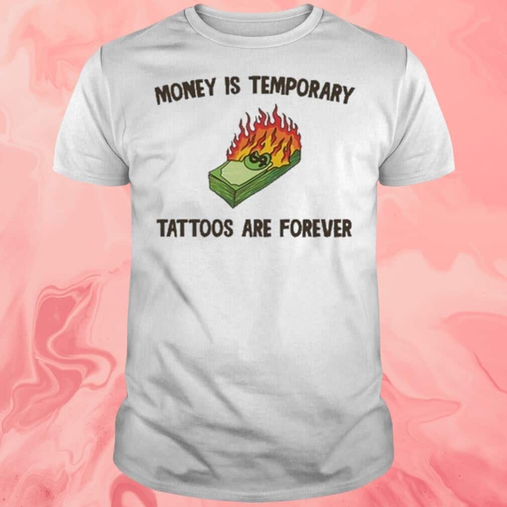 Money Is Temporary T-Shirt Tattoos Are Forever