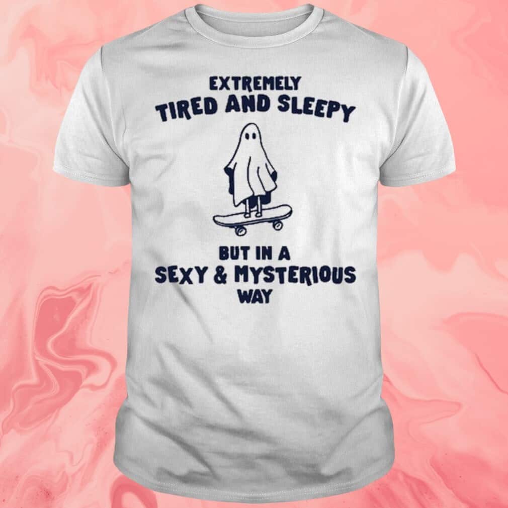 Extremely Tired And Sleepy In A Sexy And Mysterious Way T-Shirt