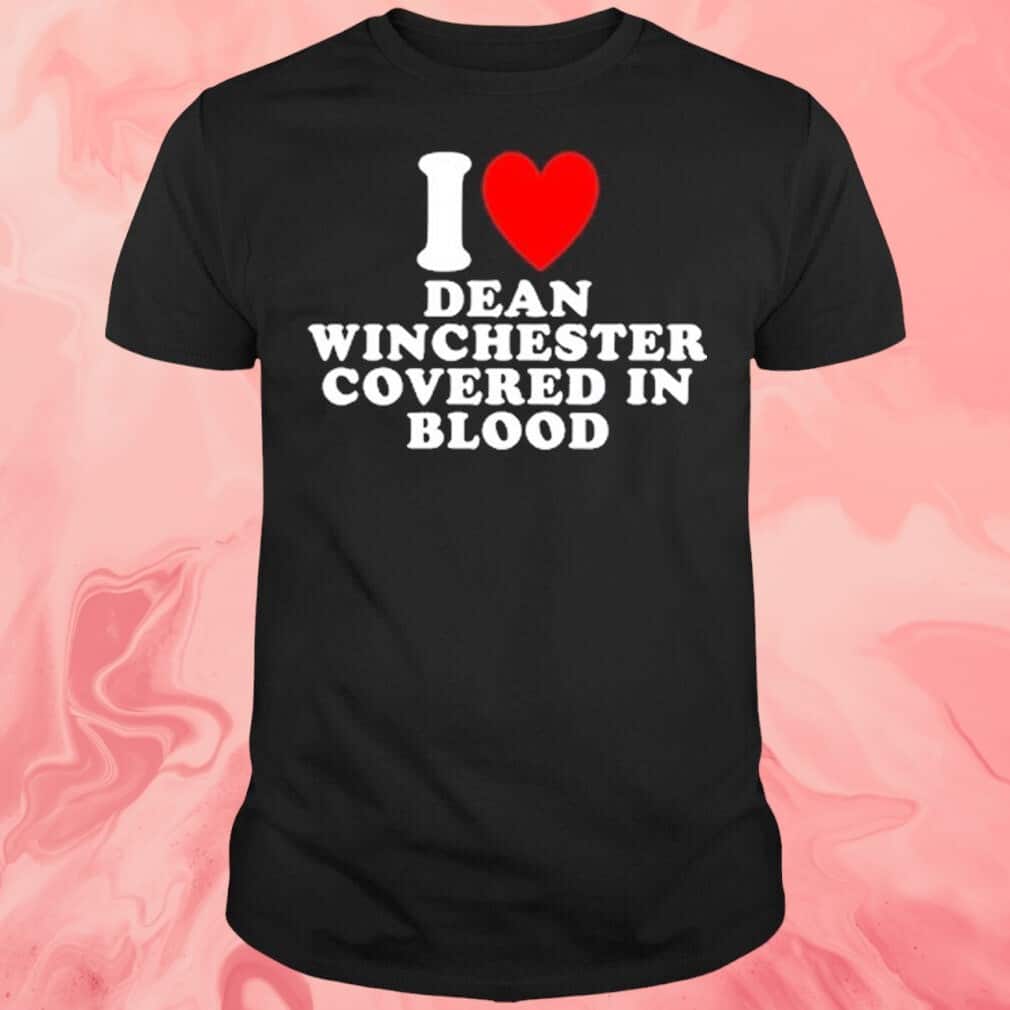 I Love Dean Winchester Covered In Blood T-Shirt