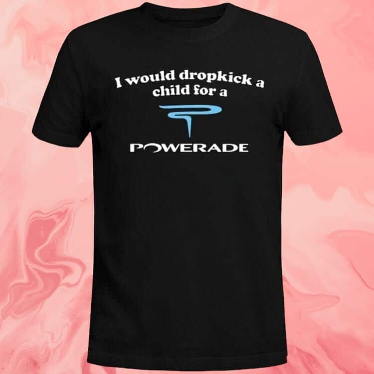 I Would Dropkick A Child For A Powerade T-Shirt