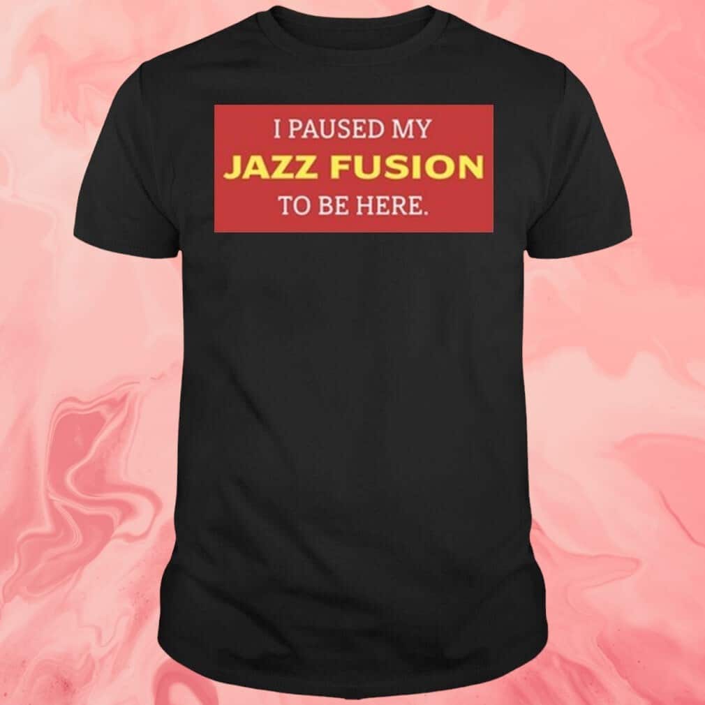 I Paused My Jazz Fusion To Be Here T-Shirt